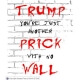 Trump you're just another prick with no wall